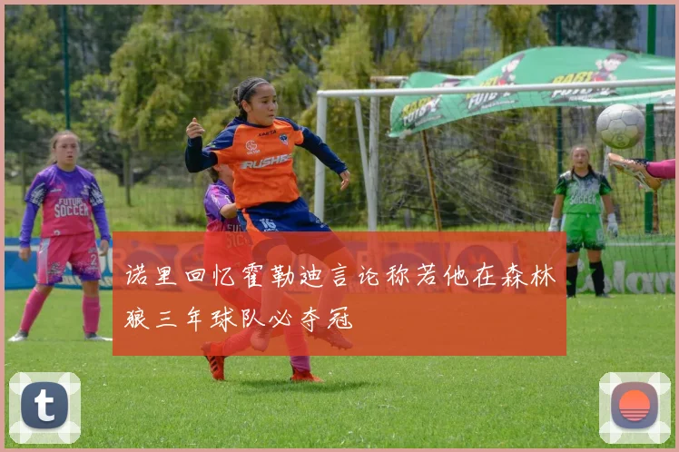 诺里回忆霍勒迪言论称若他在森林狼三年球队必夺冠