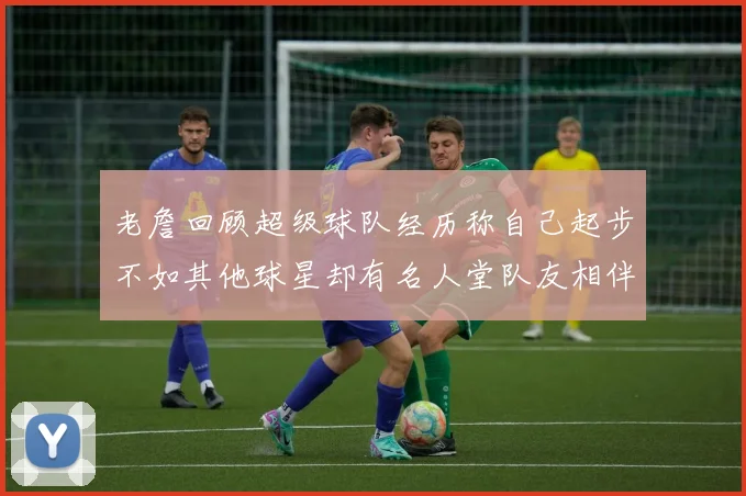 老詹回顾超级球队经历称自己起步不如其他球星却有名人堂队友相伴