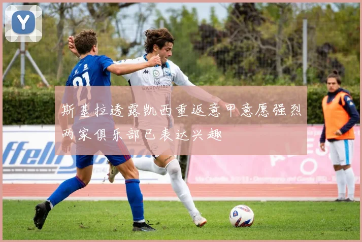 斯基拉透露凯西重返意甲意愿强烈两家俱乐部已表达兴趣