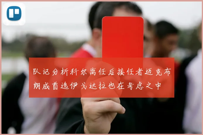 队记分析科尔离任后接任者迈克布朗成首选伊戈达拉也在考虑之中