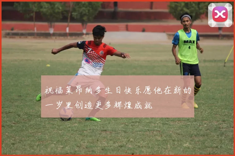 祝福莱昂纳多生日快乐愿他在新的一岁里创造更多辉煌成就