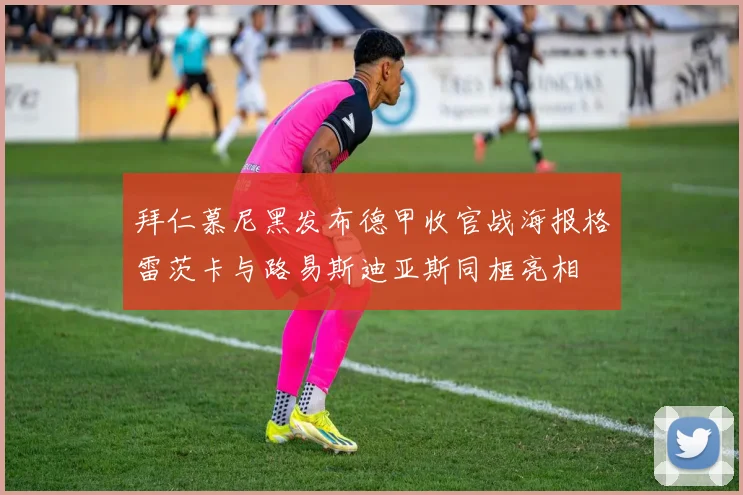 拜仁慕尼黑发布德甲收官战海报格雷茨卡与路易斯迪亚斯同框亮相