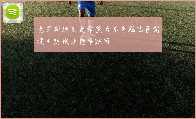 克罗斯坦言更希望马竞夺冠巴萨需提升防线才能争欧冠