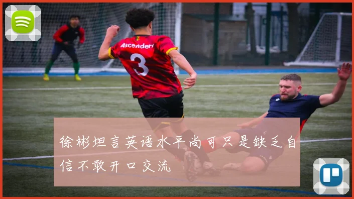 徐彬坦言英语水平尚可只是缺乏自信不敢开口交流